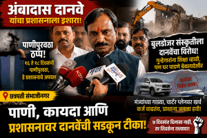 “पाणीटंचाईवर दानवे आक्रमक; बुलडोझर कारवाईवरही सवाल!”