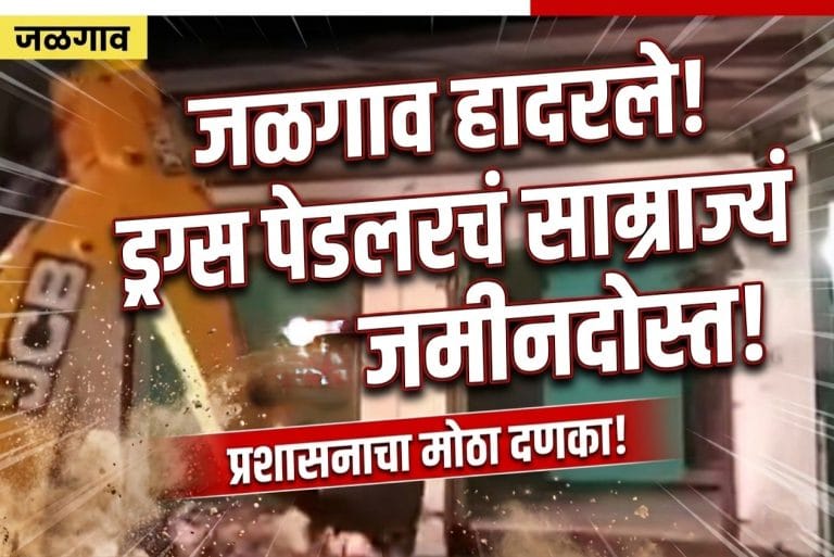 जळगाव हादरले: ड्रग्स पेडलरचे साम्राज्य प्रशासनाने केले जमीनदोस्त!