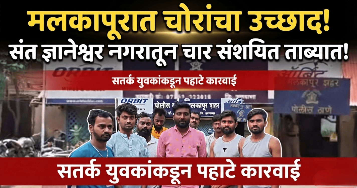 मलकापुरात चोरांचा उच्छाद: संत ज्ञानेश्वर नगरातून चार संशयित ताब्यात!